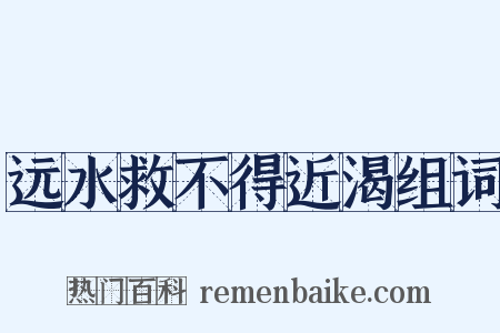 远水救不得近渴组词是什么意思的图片